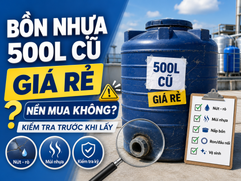 Bồn nước nhựa 500L cũ giá rẻ: nên mua không, kiểm tra gì trước khi lấy