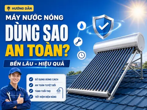 Cách sử dụng máy nước nóng năng lượng mặt trời an toàn, bền lâu