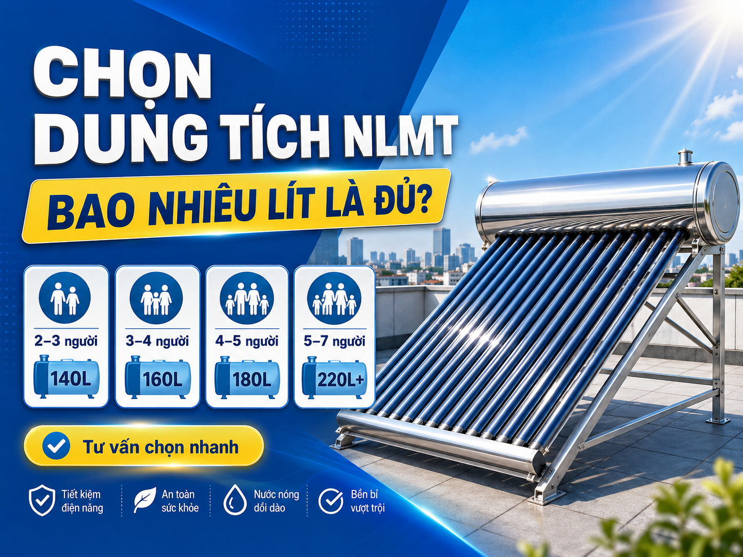 Chọn dung tích máy nước nóng năng lượng mặt trời Chọn dung tích máy nước nóng năng lượng mặt trời theo số người số phòng tắm và nhu cầu dùng nước nóng